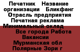 Печатник › Название организации ­ Бликфанг › Отрасль предприятия ­ Печатная реклама › Минимальный оклад ­ 45 000 - Все города Работа » Вакансии   . Мурманская обл.,Полярные Зори г.